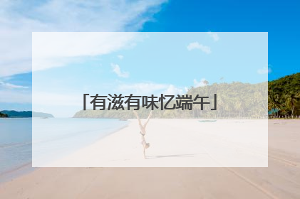 有滋有味忆端午