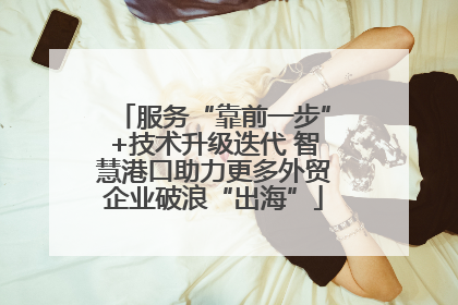 服务“靠前一步”+技术升级迭代 智慧港口助力更多外贸企业破浪“出海”