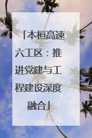 本桓高速六工区：推进党建与工程建设深度融合