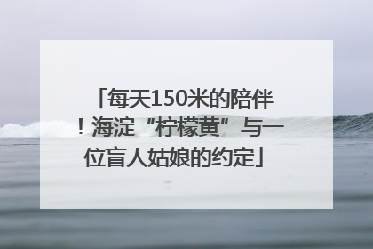 每天150米的陪伴！海淀“柠檬黄”与一位盲人姑娘的约定