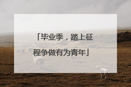 毕业季，踏上征程争做有为青年