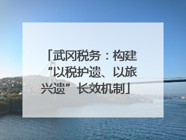 武冈税务：构建“以税护遗、以旅兴遗”长效机制