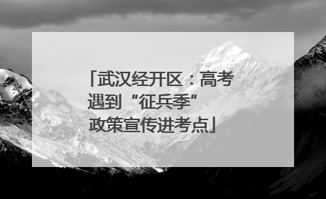 武汉经开区：高考遇到“征兵季”  政策宣传进考点