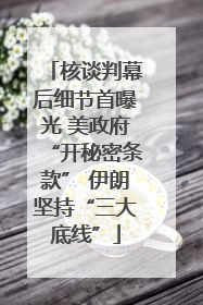 核谈判幕后细节首曝光 美政府“开秘密条款” 伊朗坚持“三大底线”