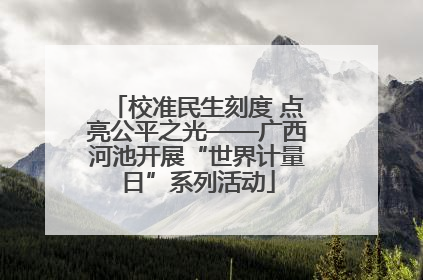 校准民生刻度 点亮公平之光——广西河池开展“世界计量日”系列活动