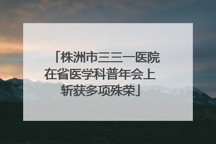 株洲市三三一医院在省医学科普年会上斩获多项殊荣