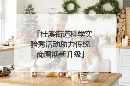 桂溪街道科学实验秀活动助力传统商圈焕新升级
