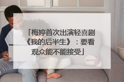 梅婷首次出演轻喜剧《我的后半生》：要看观众能不能接受