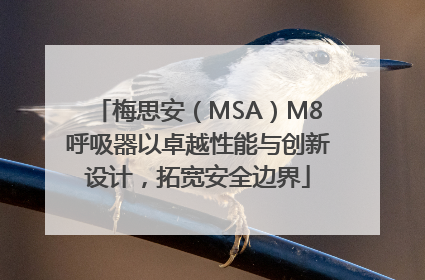 梅思安（MSA）M8呼吸器以卓越性能与创新设计，拓宽安全边界