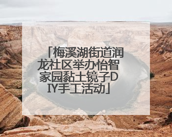 梅溪湖街道润龙社区举办怡智家园黏土镜子DIY手工活动