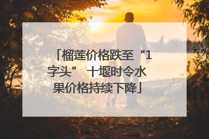榴莲价格跌至“1字头” 十堰时令水果价格持续下降
