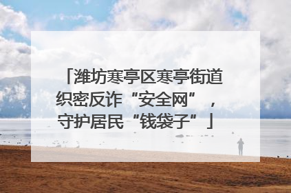 潍坊寒亭区寒亭街道织密反诈“安全网”，守护居民“钱袋子”