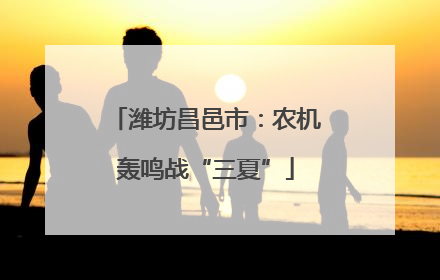 潍坊昌邑市：农机轰鸣战“三夏”