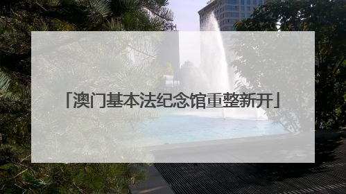 澳门基本法纪念馆重整新开