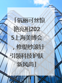 氧丽可丝惊艳亮相2025上海美博会，修缇纱滚针引领科技护肤新风尚