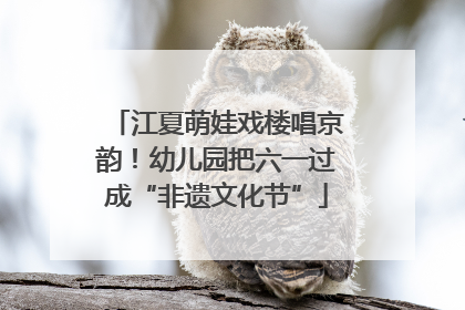 江夏萌娃戏楼唱京韵！幼儿园把六一过成“非遗文化节”
