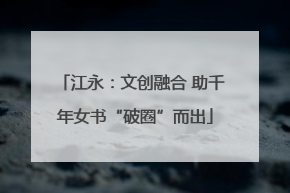 江永：文创融合 助千年女书“破圈”而出