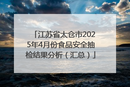 江苏省太仓市2025年4月份食品安全抽检结果分析（汇总）