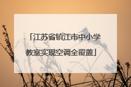 江苏省镇江市中小学教室实现空调全覆盖