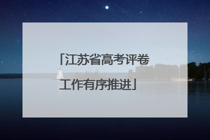 江苏省高考评卷工作有序推进