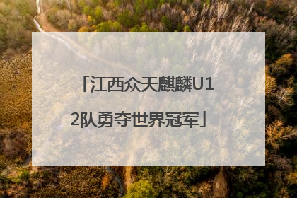 江西众天麒麟U12队勇夺世界冠军