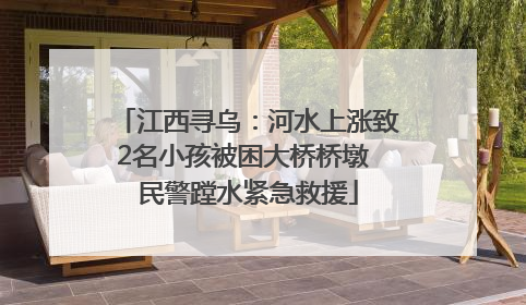 江西寻乌：河水上涨致2名小孩被困大桥桥墩 民警蹚水紧急救援