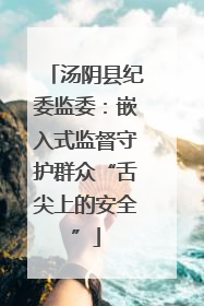汤阴县纪委监委：嵌入式监督守护群众“舌尖上的安全”