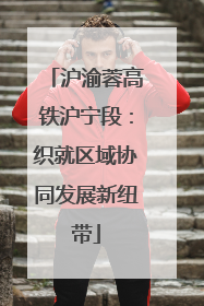 沪渝蓉高铁沪宁段：织就区域协同发展新纽带