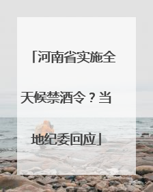 河南省实施全天候禁酒令？当地纪委回应