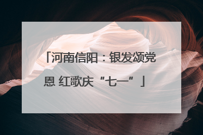 河南信阳：银发颂党恩 红歌庆“七一”