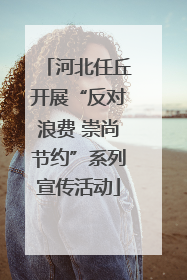 河北任丘开展“反对浪费 崇尚节约”系列宣传活动
