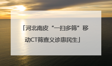 河北南皮“一扫多筛”移动CT筛查义诊惠民生