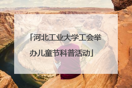 河北工业大学工会举办儿童节科普活动