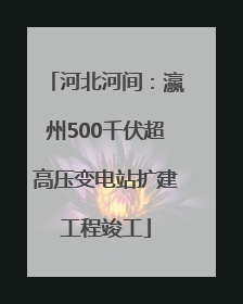 河北河间：瀛州500千伏超高压变电站扩建工程竣工