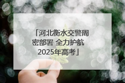 河北衡水交警周密部署 全力护航2025年高考