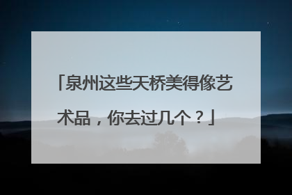 泉州这些天桥美得像艺术品，你去过几个？
