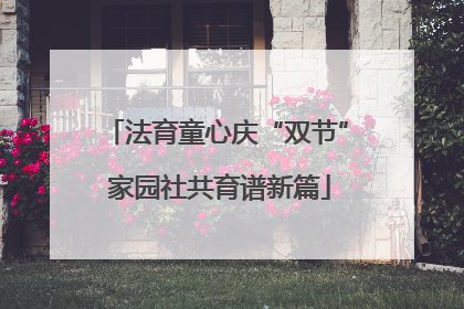 法育童心庆“双节” 家园社共育谱新篇