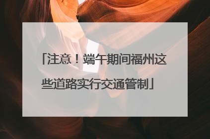 注意！端午期间福州这些道路实行交通管制
