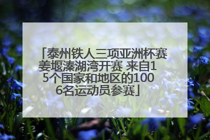 泰州铁人三项亚洲杯赛姜堰溱湖湾开赛 来自15个国家和地区的1006名运动员参赛
