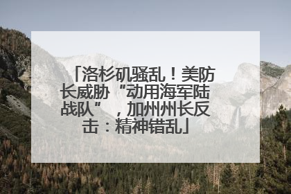 洛杉矶骚乱！美防长威胁“动用海军陆战队”，加州州长反击：精神错乱