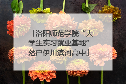 洛阳师范学院“大学生实习就业基地”落户伊川滨河高中