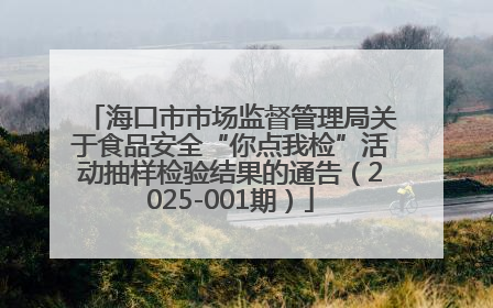 海口市市场监督管理局关于食品安全“你点我检”活动抽样检验结果的通告（2025-001期）