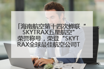 海南航空第十四次蝉联“SKYTRAX五星航空”荣誉称号，荣登“SKYTRAX全球最佳航空公司TOP10”榜单