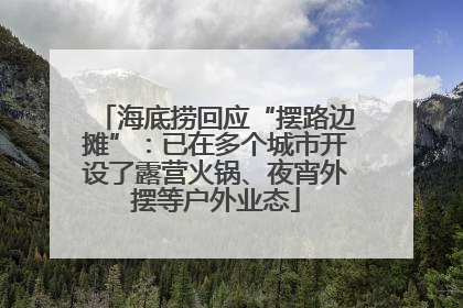 海底捞回应“摆路边摊”：已在多个城市开设了露营火锅、夜宵外摆等户外业态