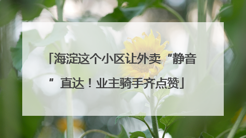 海淀这个小区让外卖“静音”直达！业主骑手齐点赞