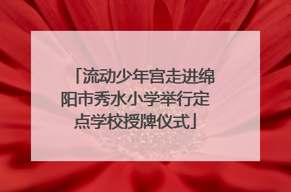 流动少年宫走进绵阳市秀水小学举行定点学校授牌仪式