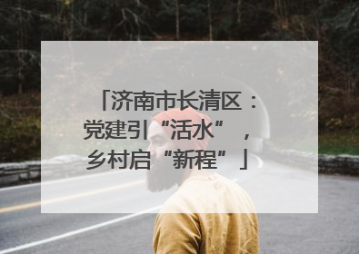 济南市长清区：党建引“活水”，乡村启“新程”