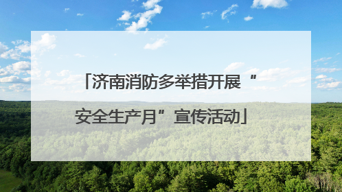 济南消防多举措开展“安全生产月”宣传活动