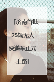济南首批25辆无人快递车正式上路