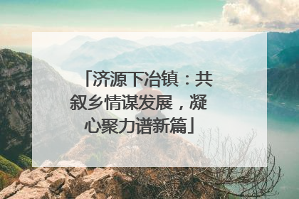 济源下冶镇：共叙乡情谋发展，凝心聚力谱新篇